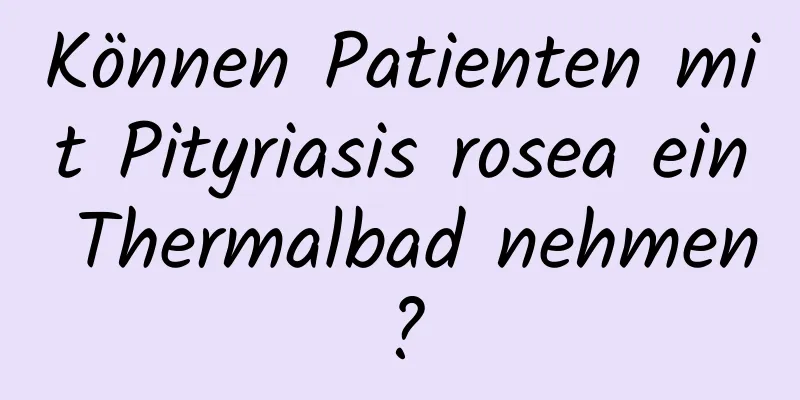 Können Patienten mit Pityriasis rosea ein Thermalbad nehmen?