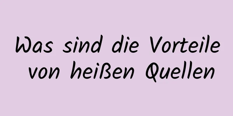 Was sind die Vorteile von heißen Quellen