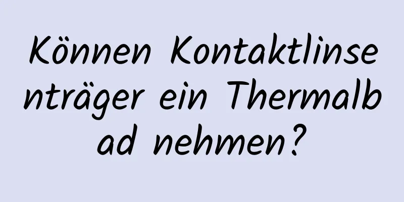 Können Kontaktlinsenträger ein Thermalbad nehmen?