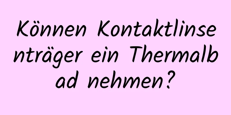 Können Kontaktlinsenträger ein Thermalbad nehmen?