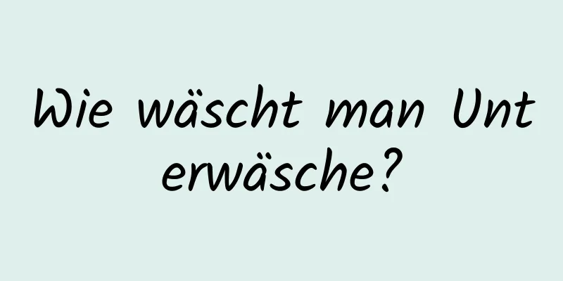 Wie wäscht man Unterwäsche?