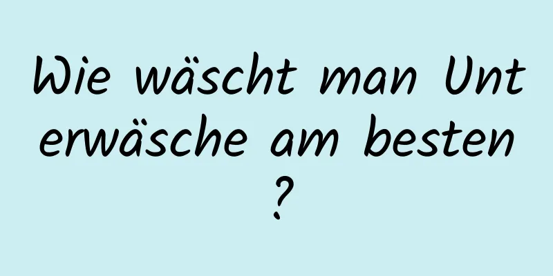 Wie wäscht man Unterwäsche am besten?