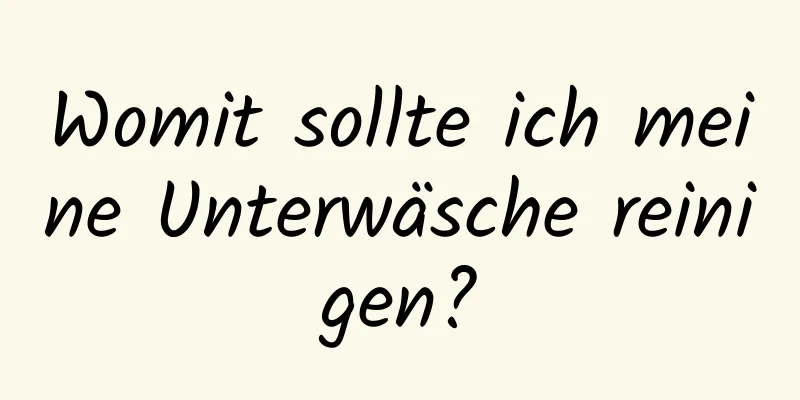 Womit sollte ich meine Unterwäsche reinigen?