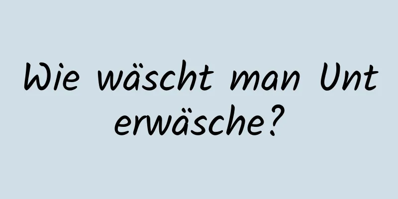 Wie wäscht man Unterwäsche?
