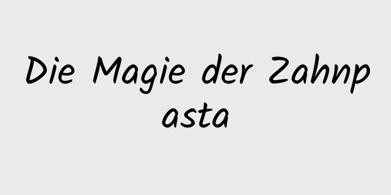 Die Magie der Zahnpasta