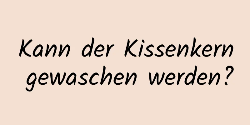 Kann der Kissenkern gewaschen werden?