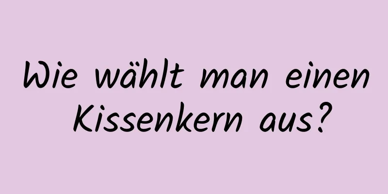 Wie wählt man einen Kissenkern aus?