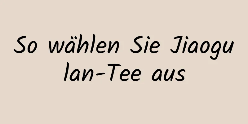 So wählen Sie Jiaogulan-Tee aus