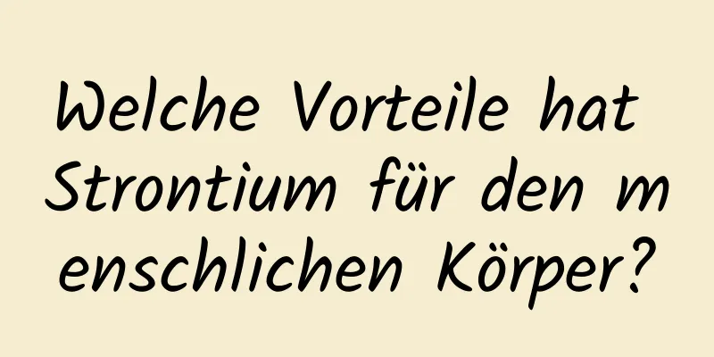 Welche Vorteile hat Strontium für den menschlichen Körper?