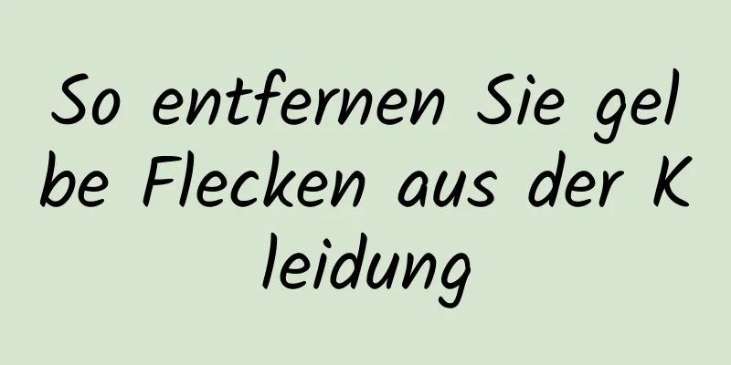 So entfernen Sie gelbe Flecken aus der Kleidung