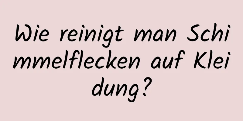 Wie reinigt man Schimmelflecken auf Kleidung?