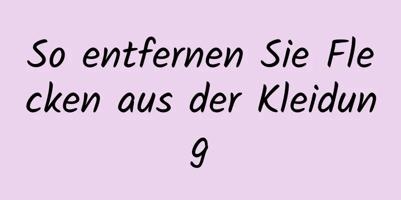 So entfernen Sie Flecken aus der Kleidung