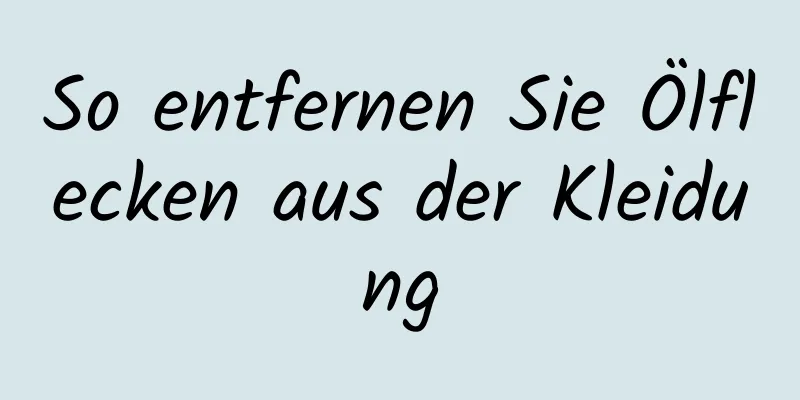 So entfernen Sie Ölflecken aus der Kleidung