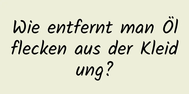 Wie entfernt man Ölflecken aus der Kleidung?