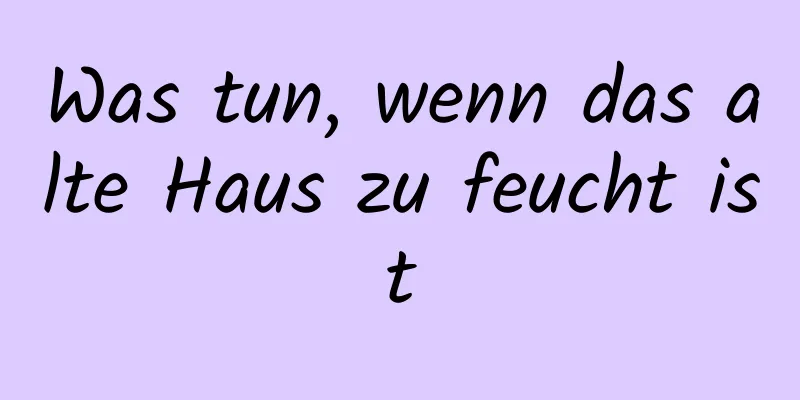 Was tun, wenn das alte Haus zu feucht ist