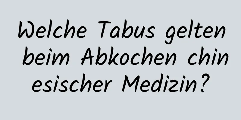 Welche Tabus gelten beim Abkochen chinesischer Medizin?