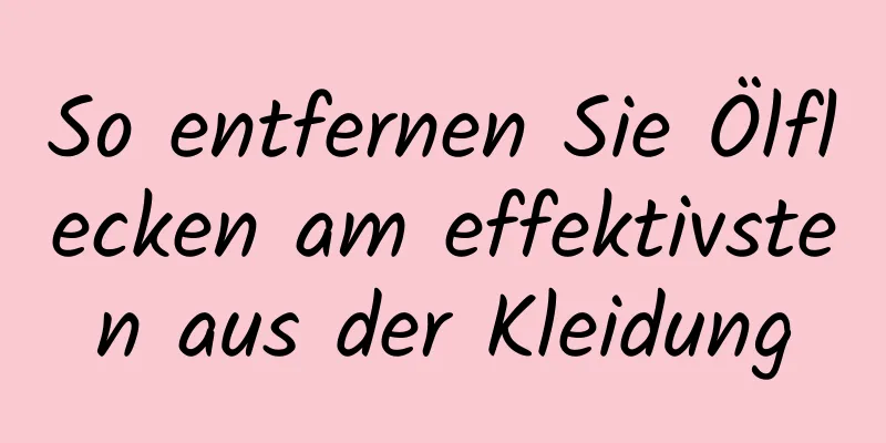 So entfernen Sie Ölflecken am effektivsten aus der Kleidung