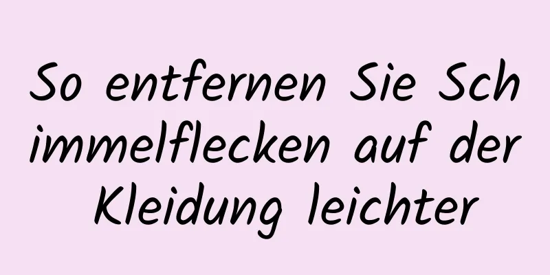 So entfernen Sie Schimmelflecken auf der Kleidung leichter