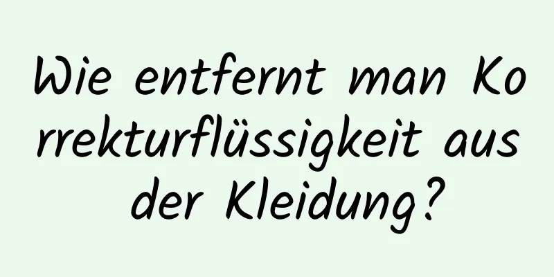 Wie entfernt man Korrekturflüssigkeit aus der Kleidung?