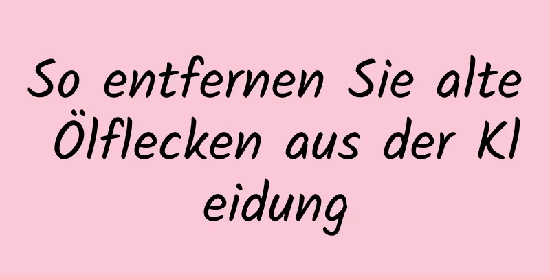 So entfernen Sie alte Ölflecken aus der Kleidung