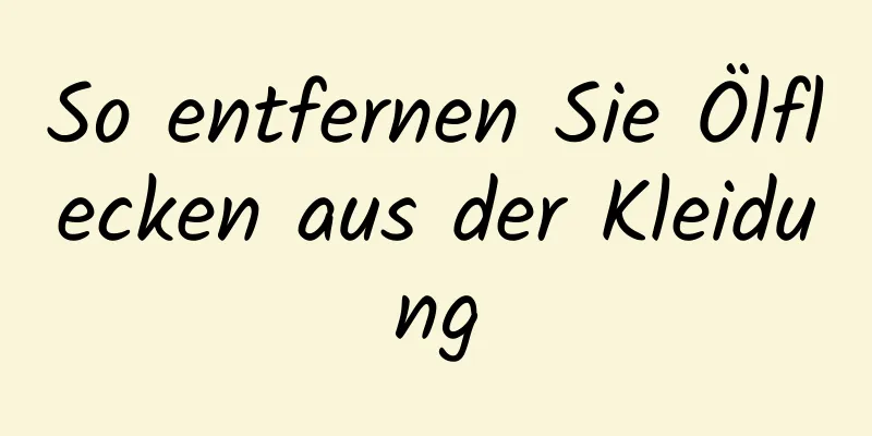 So entfernen Sie Ölflecken aus der Kleidung
