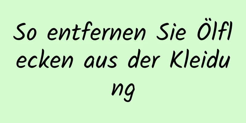 So entfernen Sie Ölflecken aus der Kleidung
