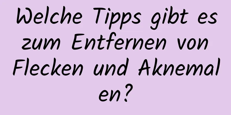 Welche Tipps gibt es zum Entfernen von Flecken und Aknemalen?