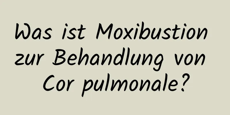 Was ist Moxibustion zur Behandlung von Cor pulmonale?