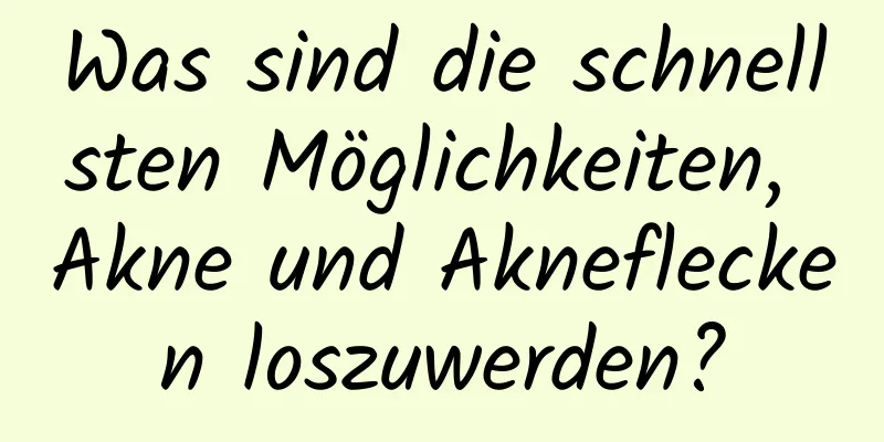 Was sind die schnellsten Möglichkeiten, Akne und Akneflecken loszuwerden?