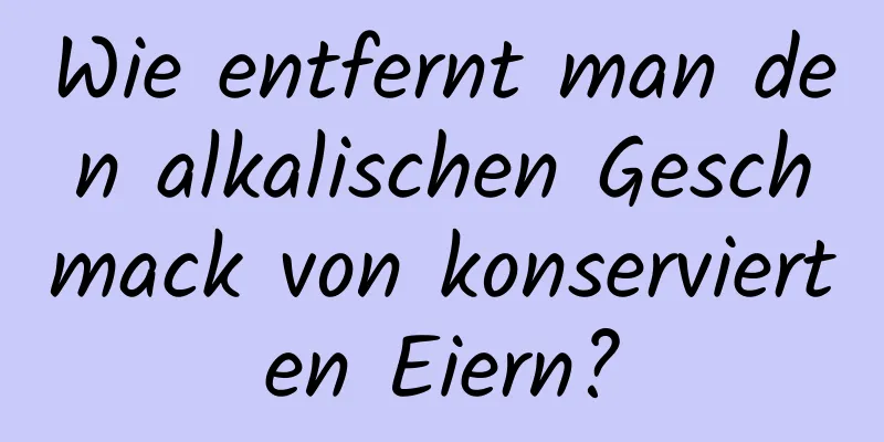 Wie entfernt man den alkalischen Geschmack von konservierten Eiern?