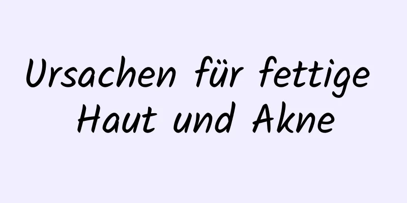 Ursachen für fettige Haut und Akne