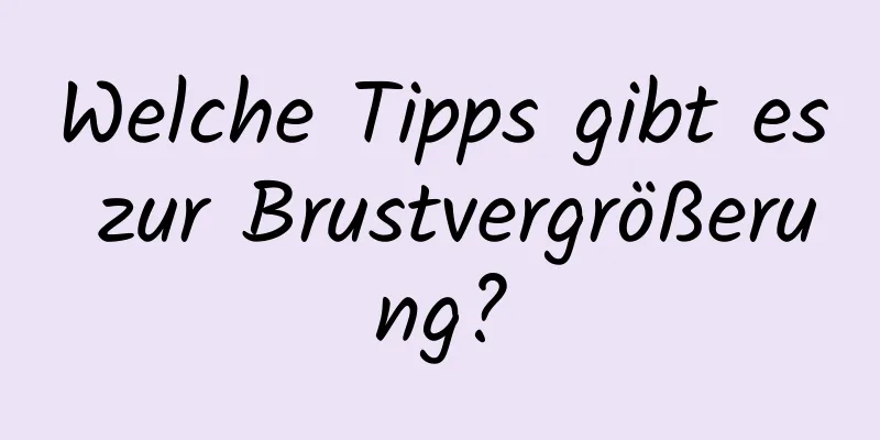 Welche Tipps gibt es zur Brustvergrößerung?