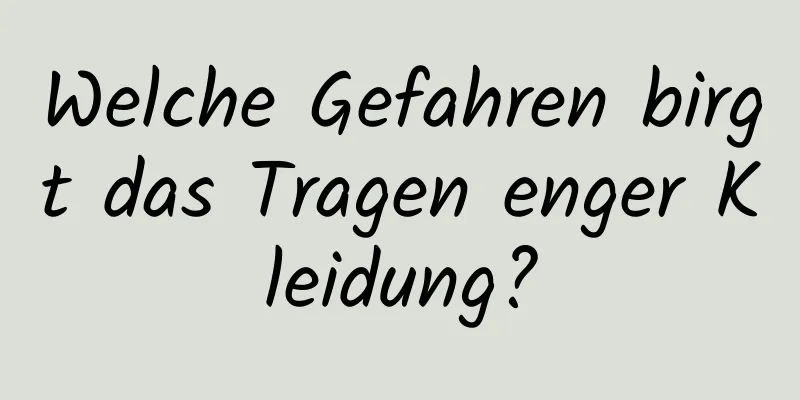 Welche Gefahren birgt das Tragen enger Kleidung?