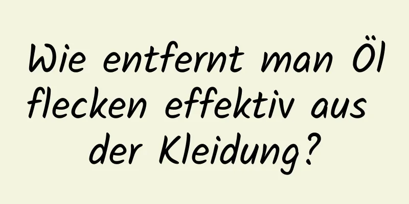 Wie entfernt man Ölflecken effektiv aus der Kleidung?