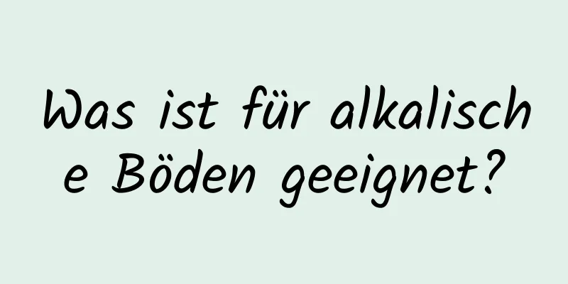 Was ist für alkalische Böden geeignet?