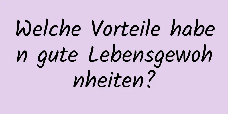 Welche Vorteile haben gute Lebensgewohnheiten?