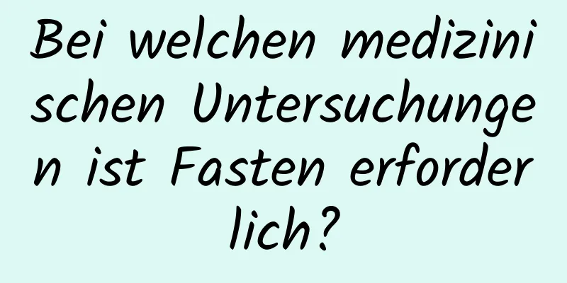 Bei welchen medizinischen Untersuchungen ist Fasten erforderlich?
