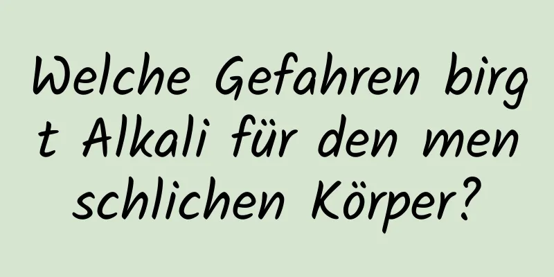 Welche Gefahren birgt Alkali für den menschlichen Körper?