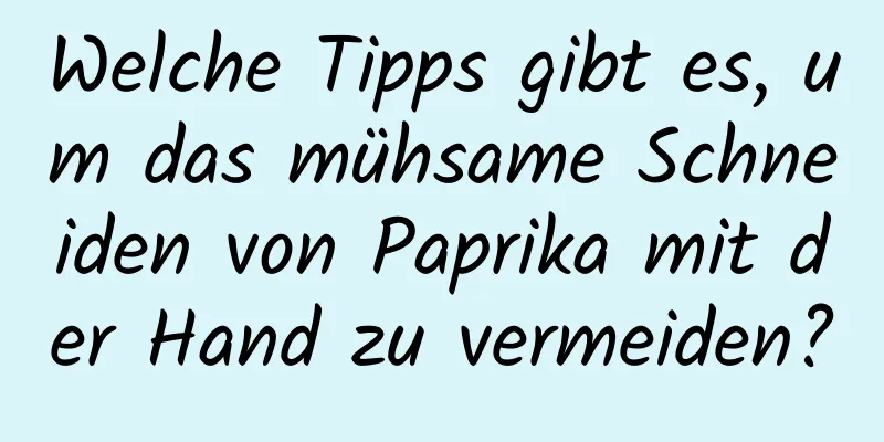 Welche Tipps gibt es, um das mühsame Schneiden von Paprika mit der Hand zu vermeiden?