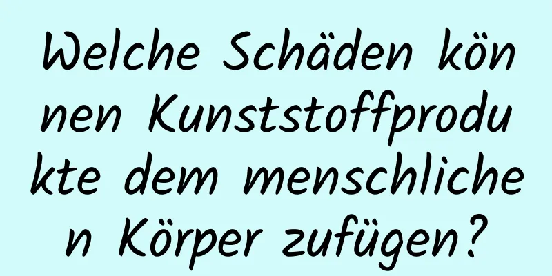 Welche Schäden können Kunststoffprodukte dem menschlichen Körper zufügen?
