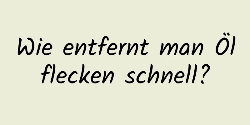 Wie entfernt man Ölflecken schnell?