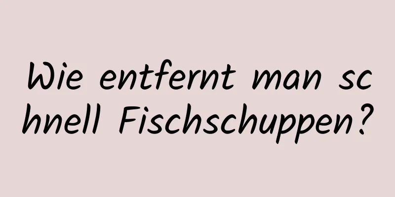 Wie entfernt man schnell Fischschuppen?