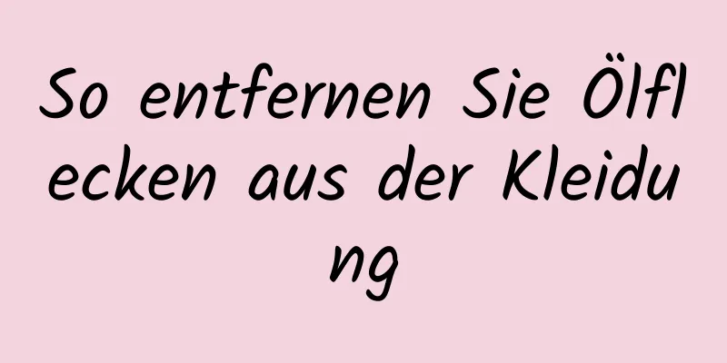 So entfernen Sie Ölflecken aus der Kleidung