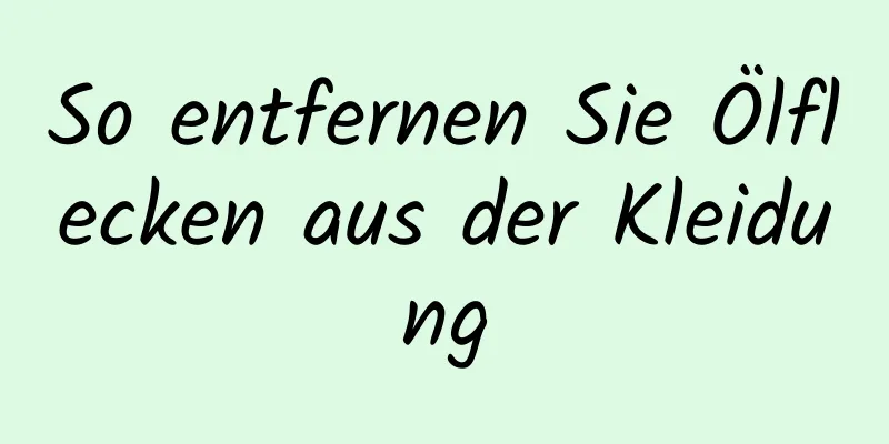 So entfernen Sie Ölflecken aus der Kleidung