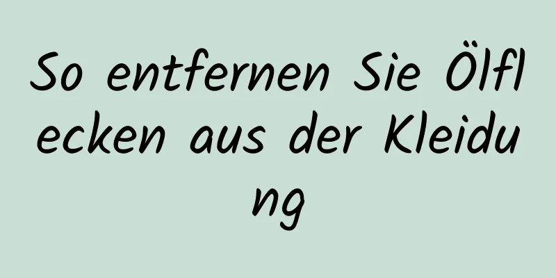 So entfernen Sie Ölflecken aus der Kleidung