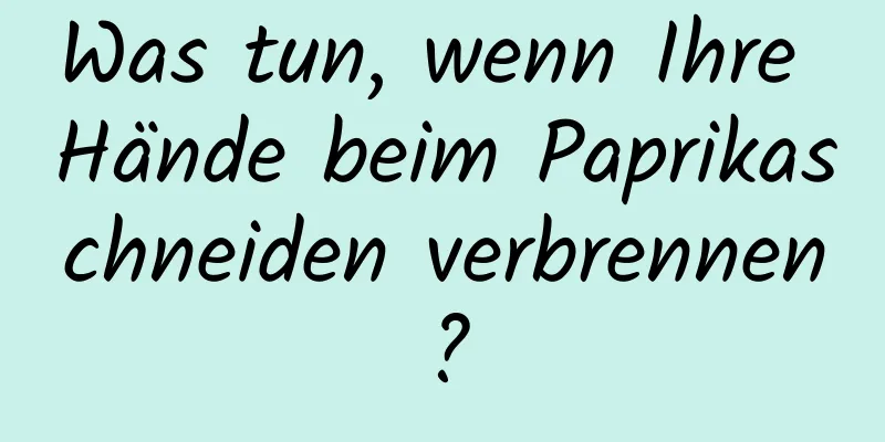 Was tun, wenn Ihre Hände beim Paprikaschneiden verbrennen?