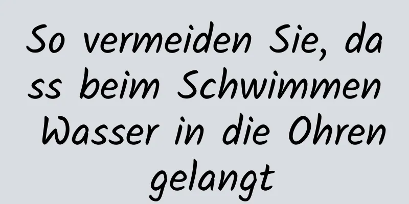 So vermeiden Sie, dass beim Schwimmen Wasser in die Ohren gelangt