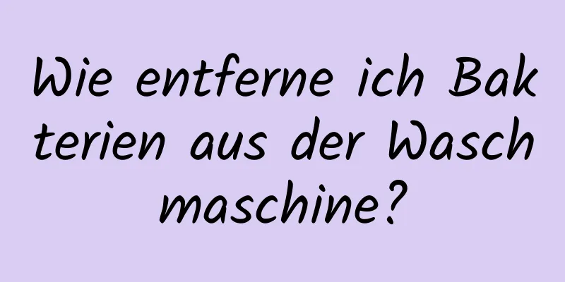 Wie entferne ich Bakterien aus der Waschmaschine?