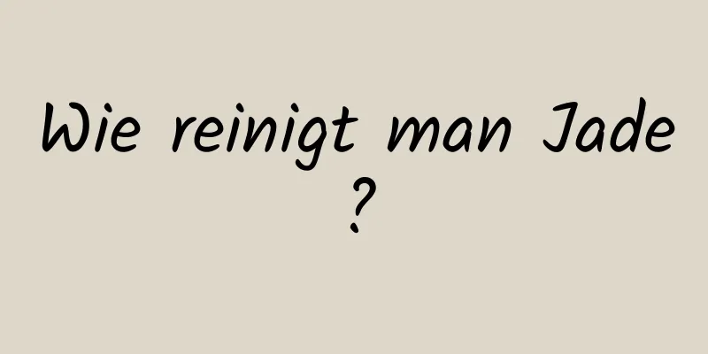 Wie reinigt man Jade?