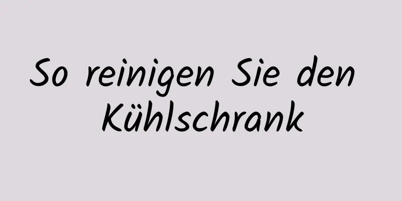 So reinigen Sie den Kühlschrank